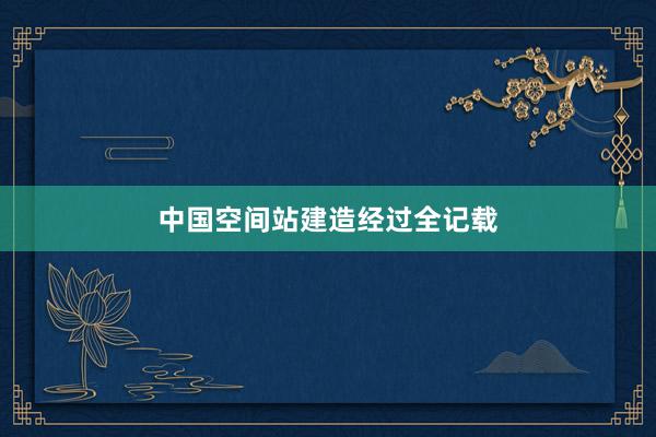 中国空间站建造经过全记载