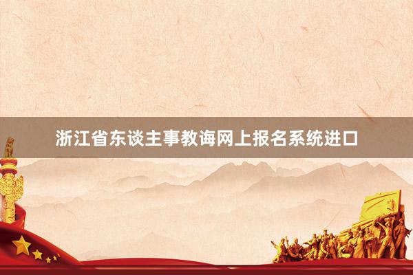 浙江省东谈主事教诲网上报名系统进口