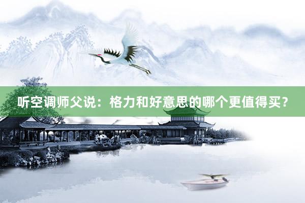 听空调师父说：格力和好意思的哪个更值得买？