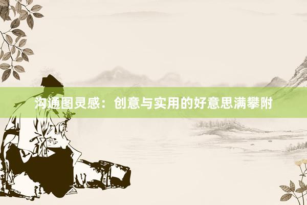 沟通图灵感：创意与实用的好意思满攀附
