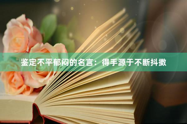 鉴定不平郁闷的名言：得手源于不断抖擞