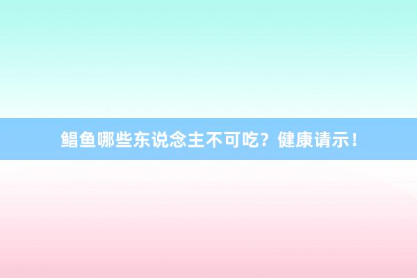 鲳鱼哪些东说念主不可吃？健康请示！