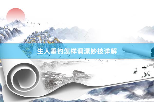 生人垂钓怎样调漂妙技详解