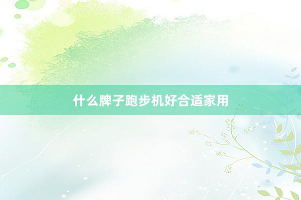 什么牌子跑步机好合适家用