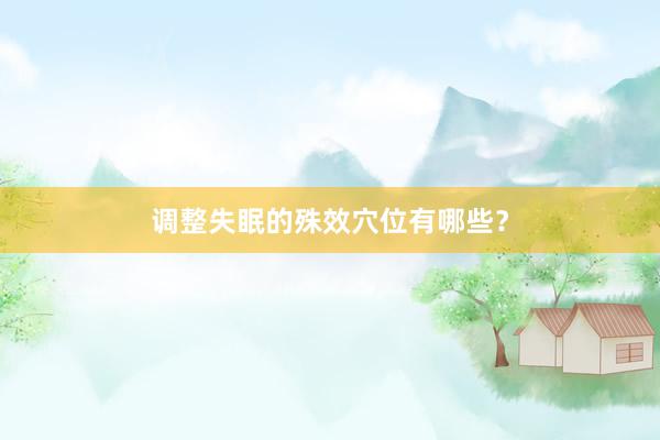 调整失眠的殊效穴位有哪些？